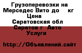 Грузоперевозки на Мерседес Вито до 700кг. › Цена ­ 12 - Саратовская обл., Саратов г. Авто » Услуги   